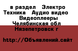  в раздел : Электро-Техника » Аудио-видео »  » Видеоплееры . Челябинская обл.,Нязепетровск г.